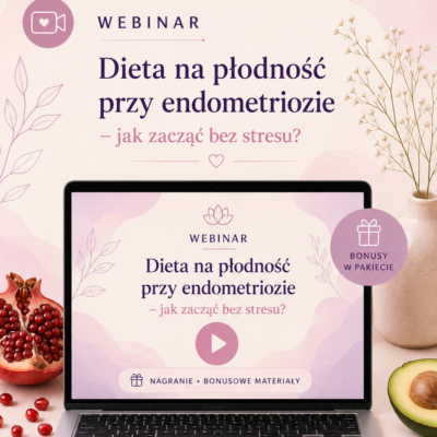 WEBINAR Dieta na płodność przy endometriozie: Jak zacząć bez stresu?