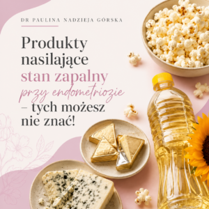 produkty nasilające stan zapalny przy endometriozie